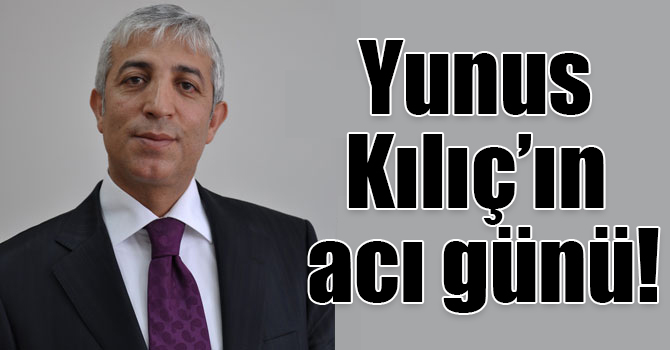 Yunus Kılıç’ın acı günü!