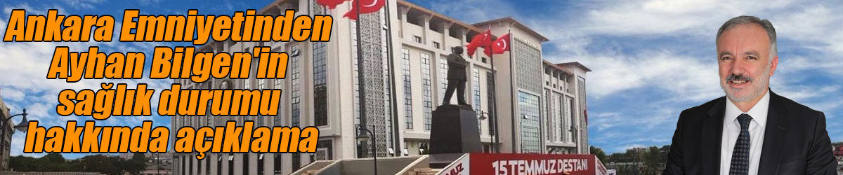 Ankara Emniyet Müdürlüğü Ayhan Bilgen’in sağlık durumu hakkındaki iddiaları yalanladı