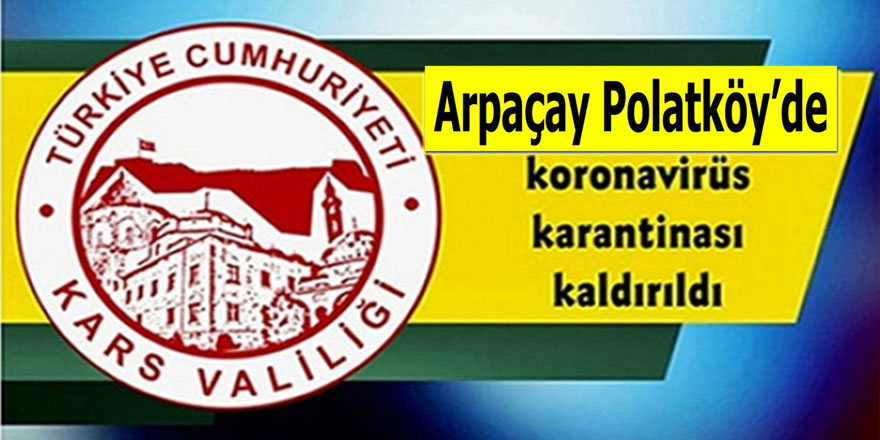 Arpaçay Polatköy de karantina kaldırıldı