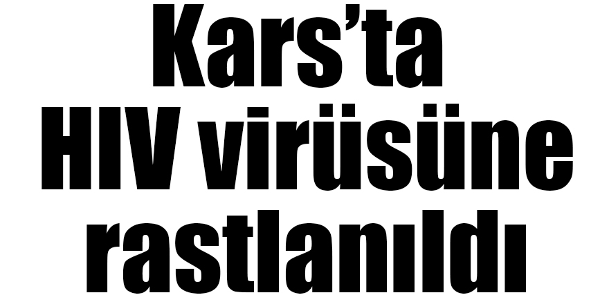 Kars’ta HIV virüsüne rastlanıldı