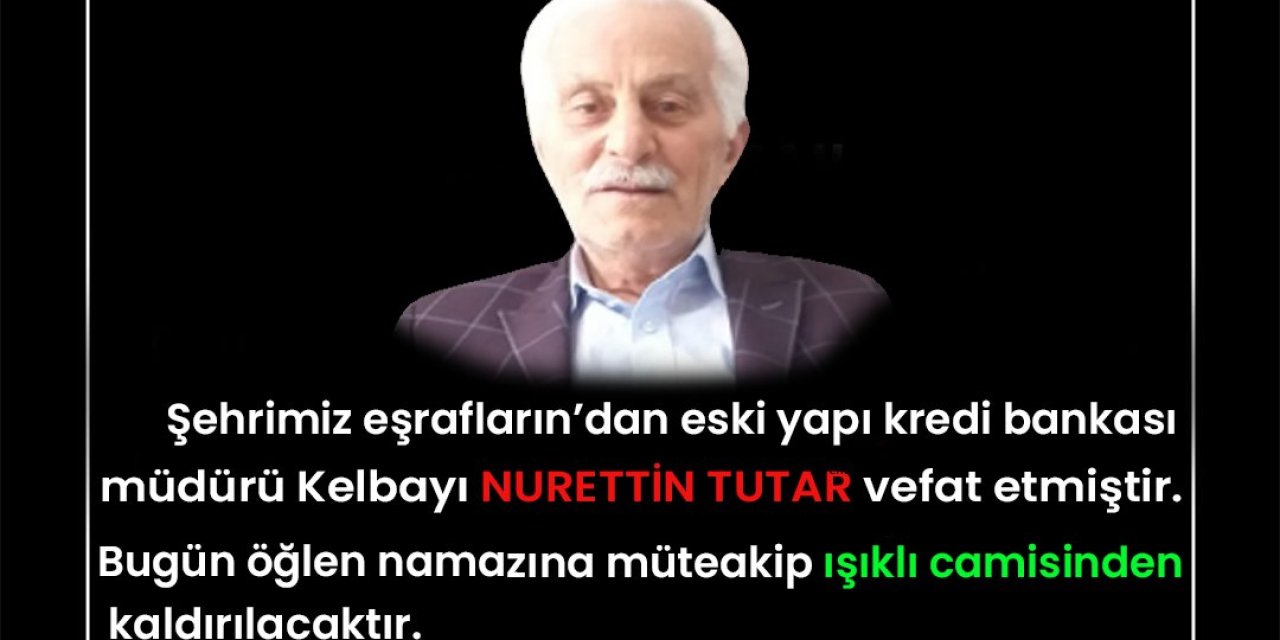 Şehrimiz eşraflarından eski yapı kredi bankası müdürü Kelbayı NURETTİN TUTAR vefat etmiştir