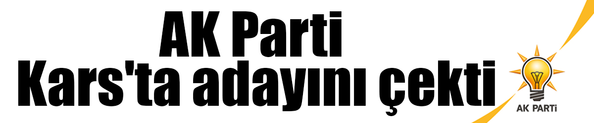 AK Parti Kars'ta adayını çekti