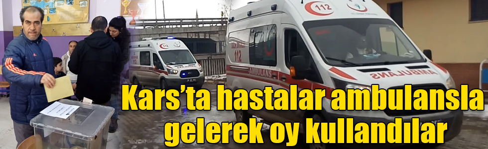 Kars’ta hastalar ambulansla gelerek oy kullandılar