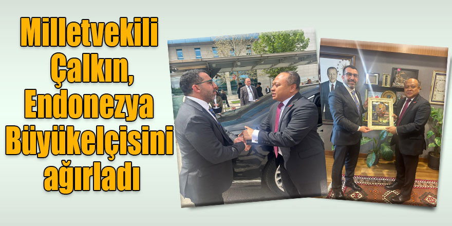 Milletvekili Çalkın, Endonezya Büyükelçisini ağırladı