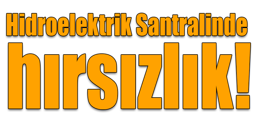 Hidroelektrik Santralinde hırsızlık!