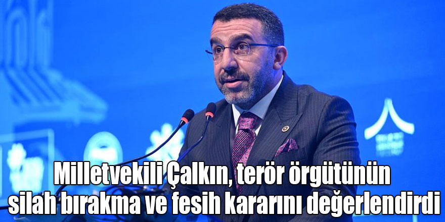 Milletvekili Çalkın, terör örgütünün silah bırakma ve fesih kararını değerlendirdi