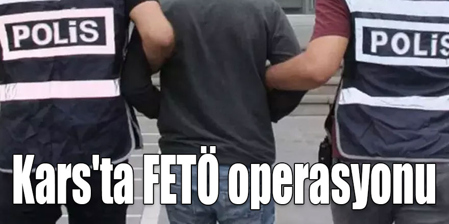 Kars'ta FETÖ operasyonu