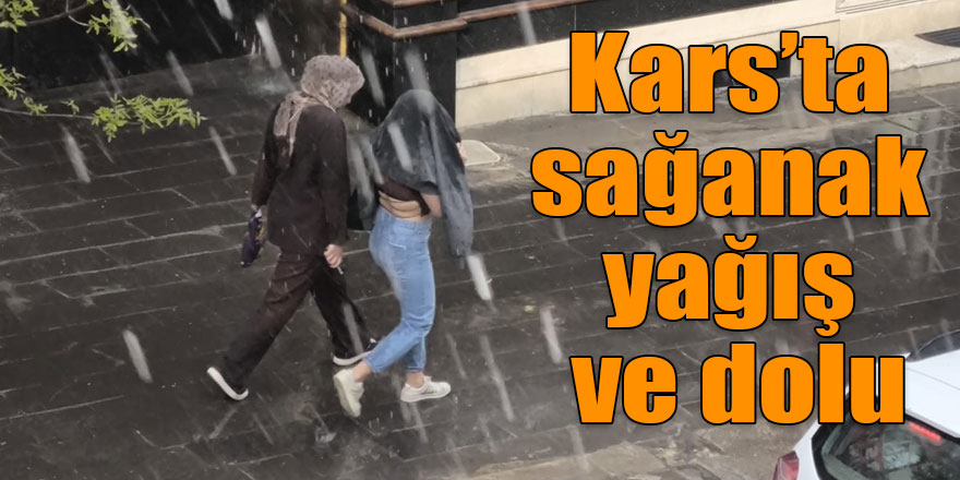 Kars’ta sağanak yağış ve dolu