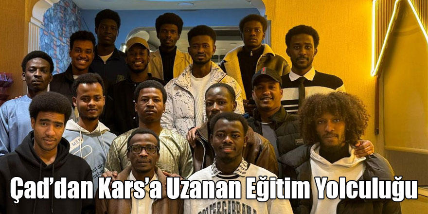 Çad’dan Kars’a Uzanan Eğitim Yolculuğu