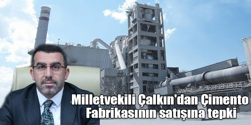 Milletvekili Çalkın'dan Çimento Fabrikasının satışına tepki