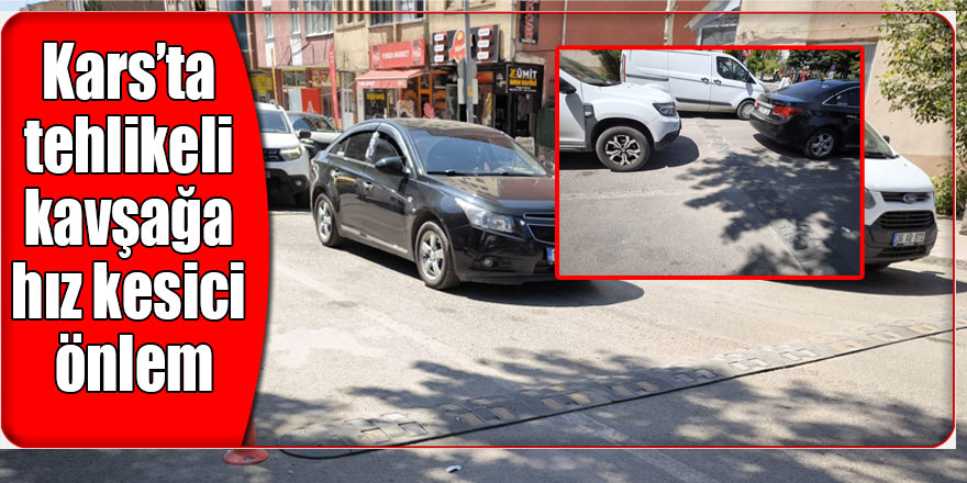 Kars’ta tehlikeli kavşağa hız kesici önlem