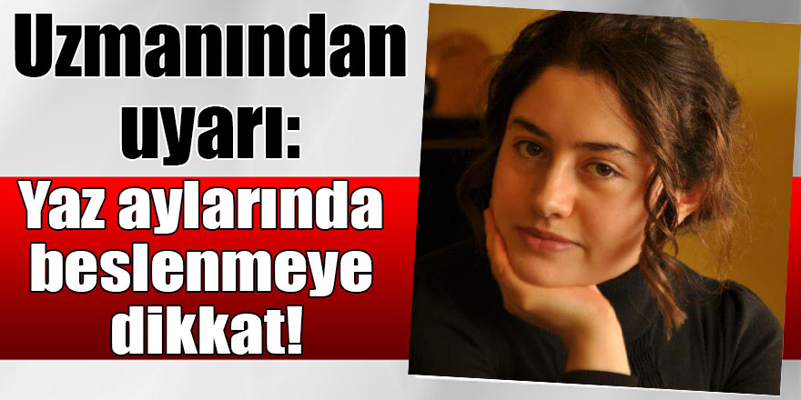 Uzmanından uyarı: Yaz aylarında beslenmeye dikkat!