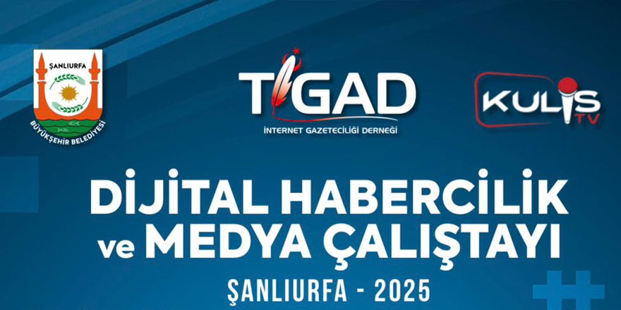 TİGAD DİJİTAL HABERCİLİK VE MEDYA ÇALIŞTAYI ŞANLIURFA’DA YAPILACAK