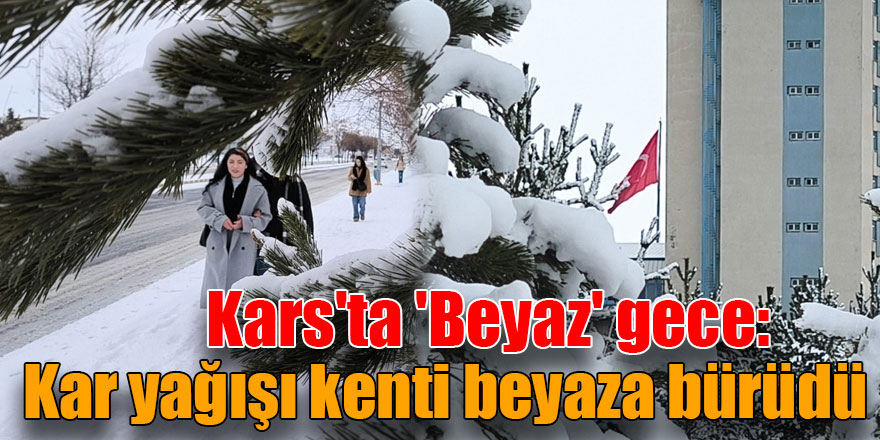 Kars'ta 'Beyaz' gece: Kar yağışı kenti beyaza bürüdü