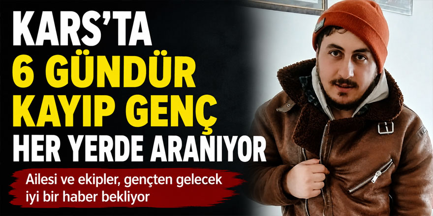 Kars'ta 6 gündür kayıp genç her yerde aranıyor