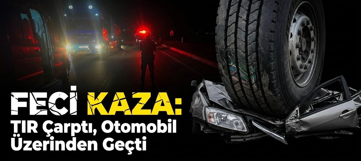 Feci Kaza: Tır Çarptı, Otomobil Üzerinden Geçti