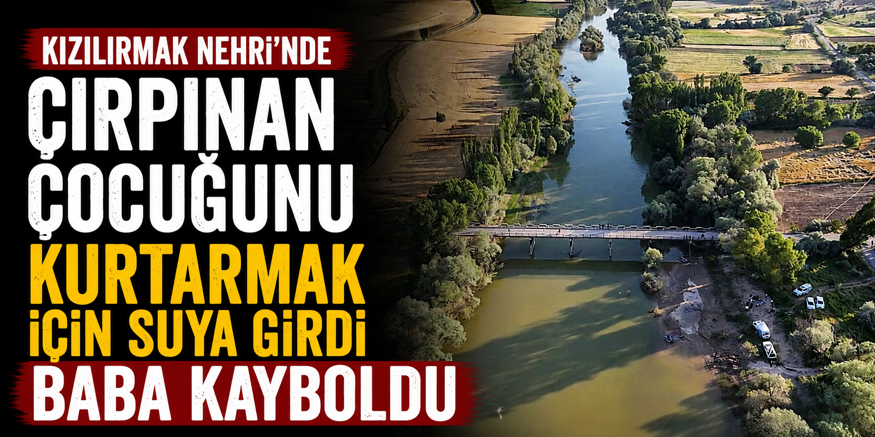 Kızılırmak Nehri'nde çırpınan çocuğunu kurtarmak için suya giren baba kayboldu