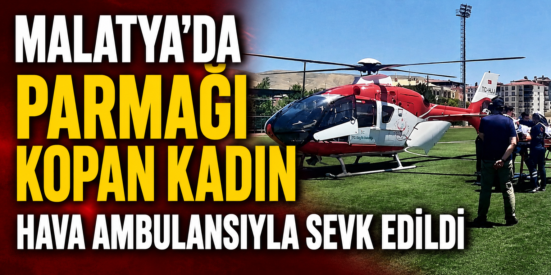 Malatya'da parmağı kopan kadın hava ambulansıyla sevk edildi