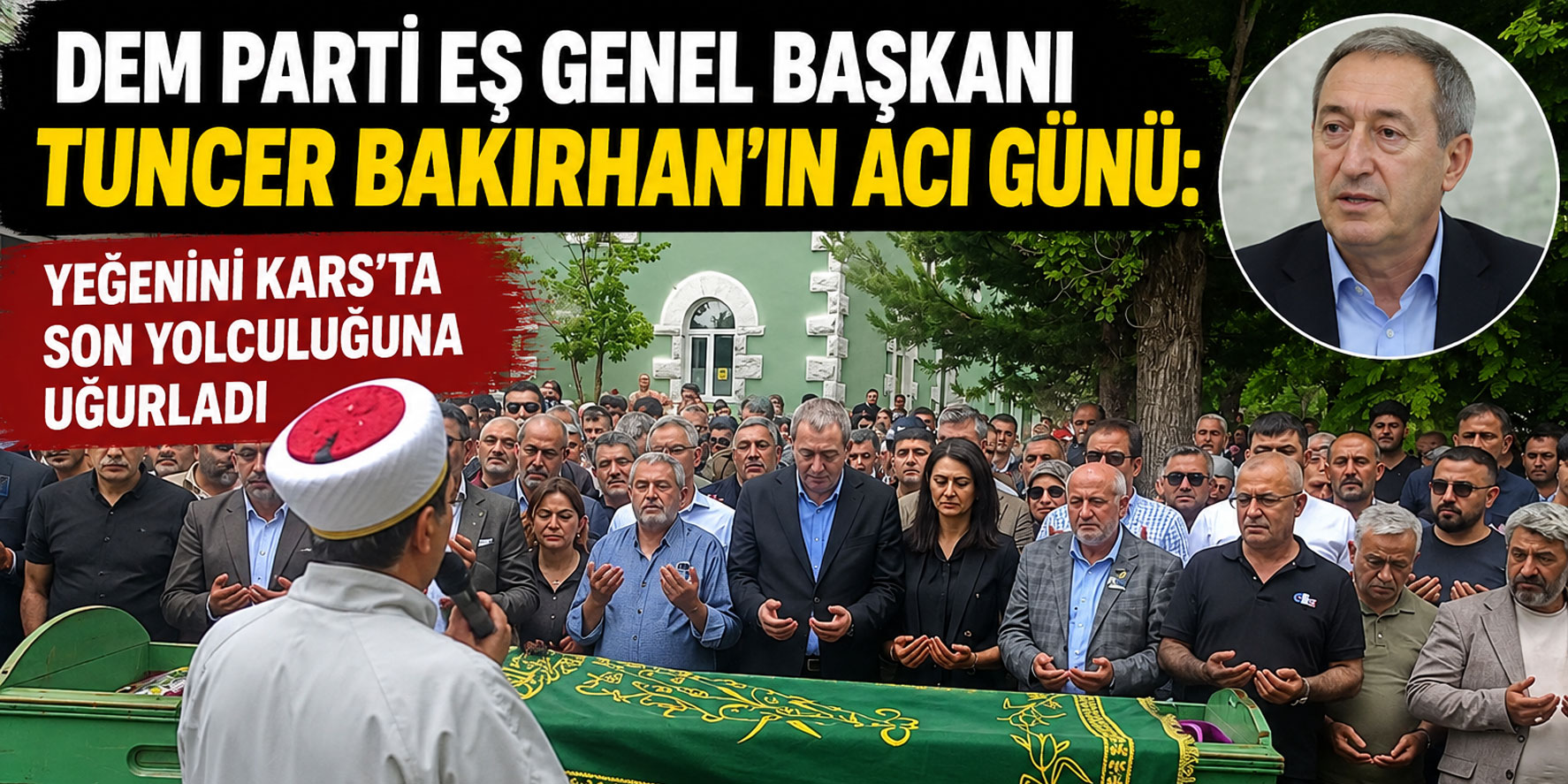 Dem Parti Eş Genel Başkanı Tuncer Bakırhan’ın Acı Günü: Yeğenini Kars’ta Son Yolculuğuna Uğurladı