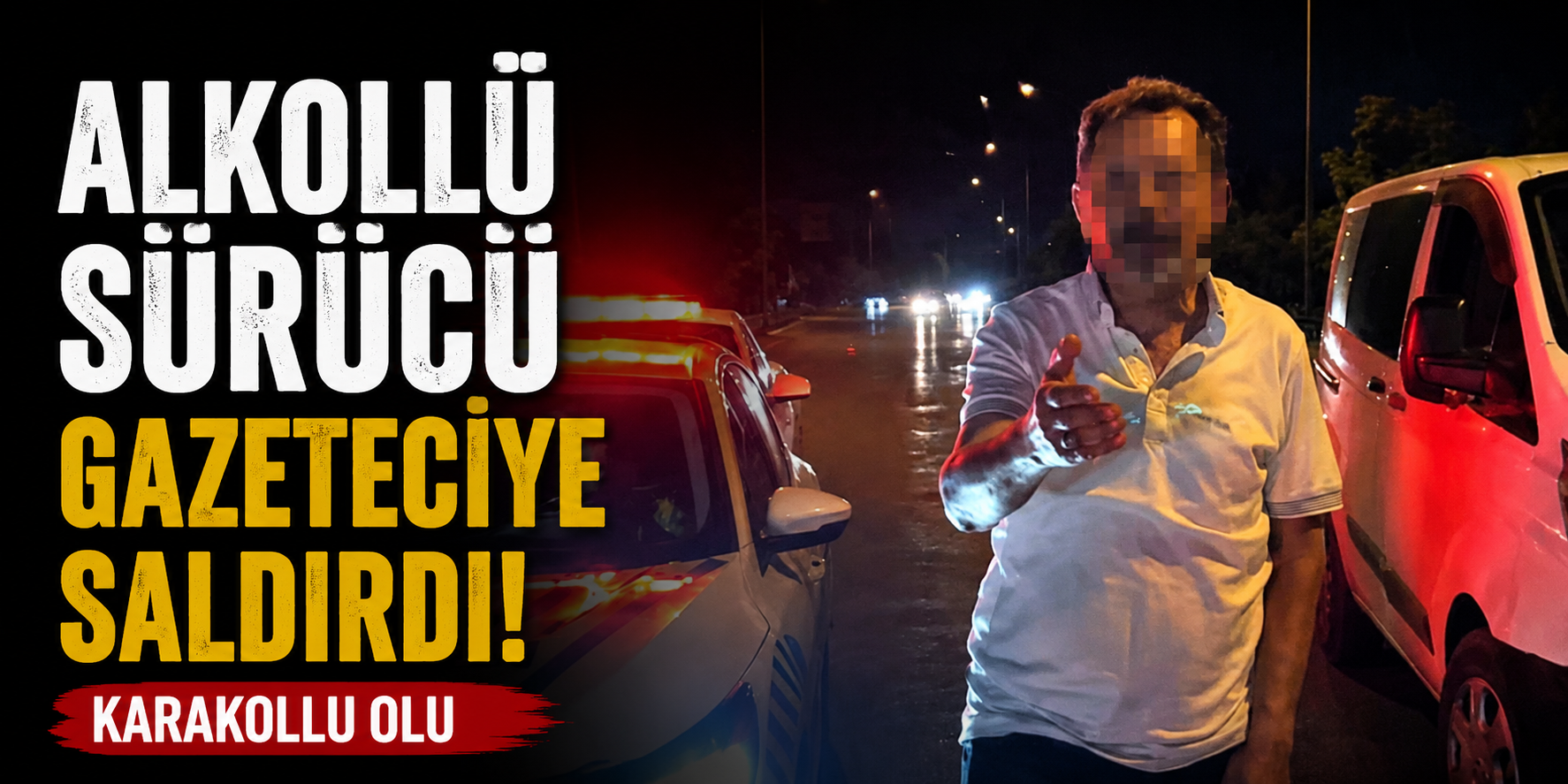 Alkollü Sürücü Gazeteciye Saldırdı, Karakolluk Oldu