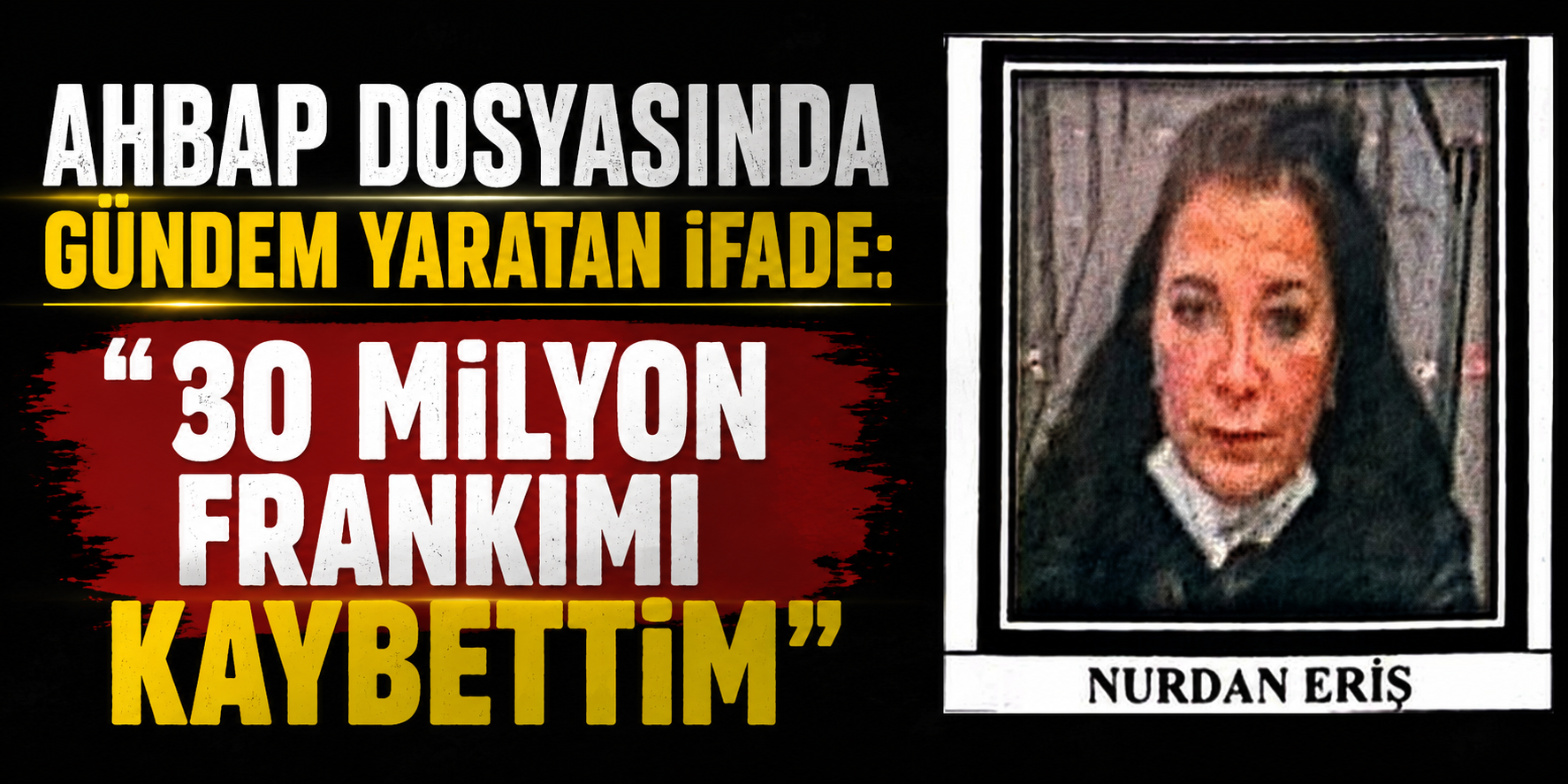 AHBAP Dosyasında Gündem Yaratan İfade: "30 Milyon Frankımı Kaybettim"