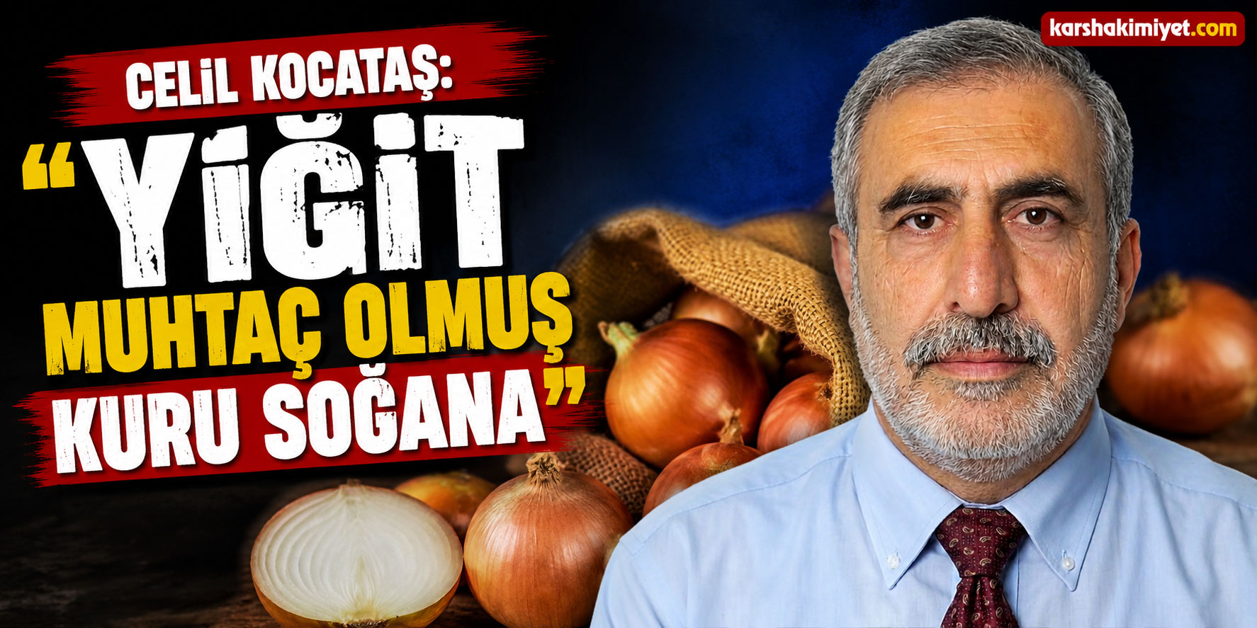 Celil Kocataş: "Yiğit muhtaç olmuş kuru soğana"