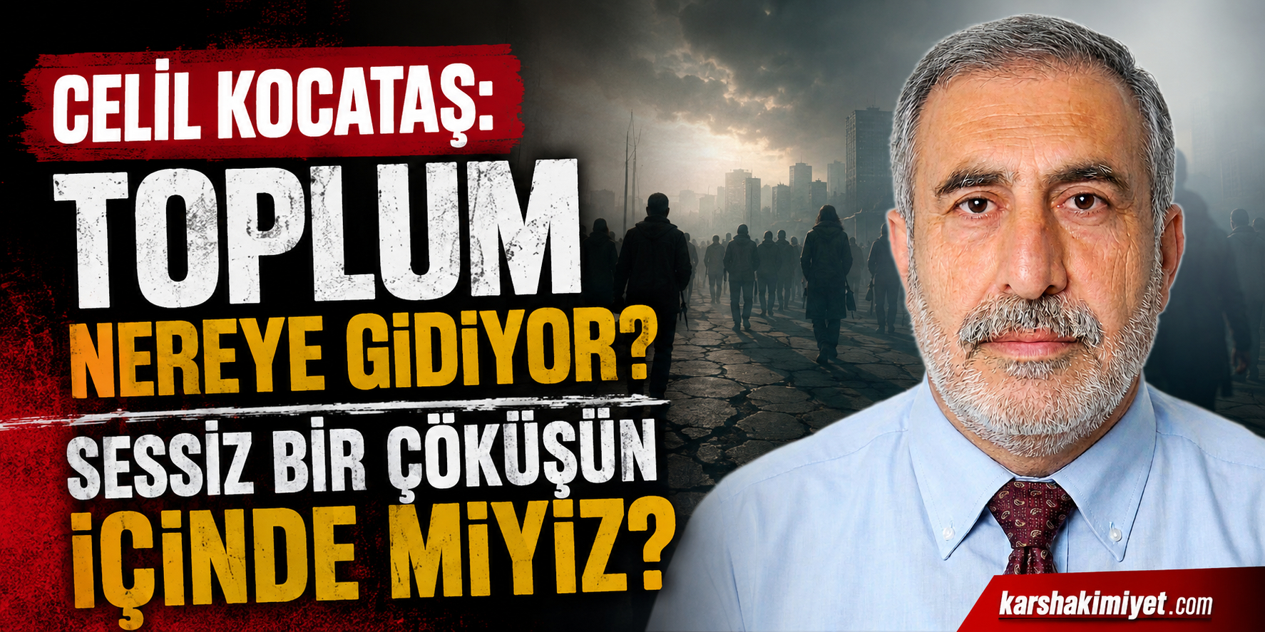 Celil Kocataş: Toplum Nereye Gidiyor? Sessiz Bir Çöküşün İçinde miyiz?