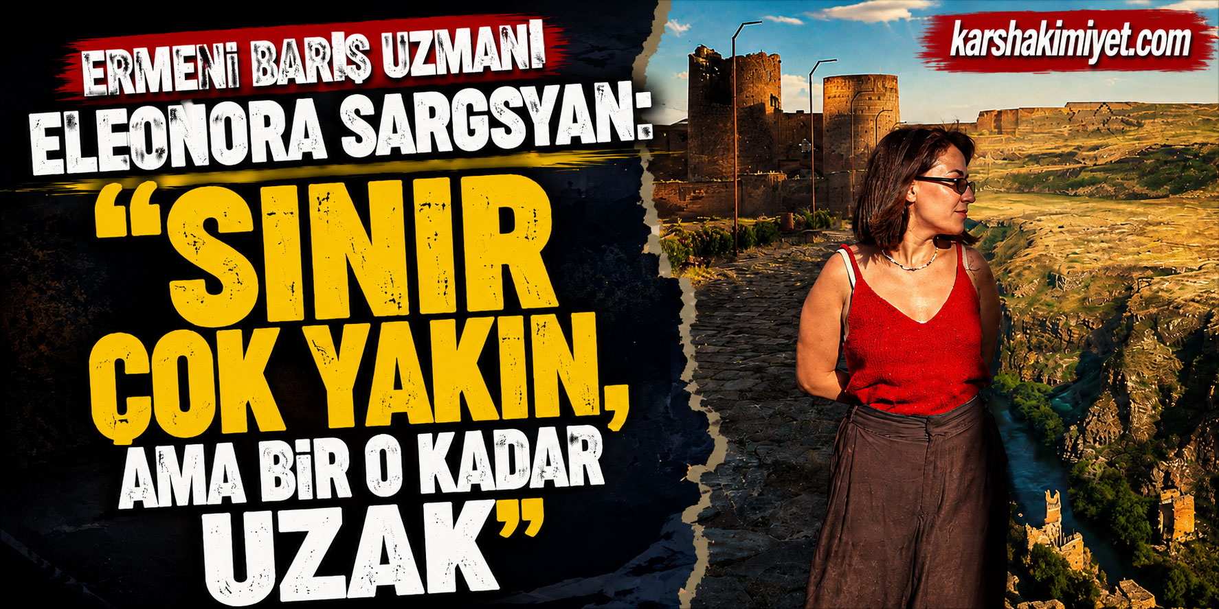 Ermeni Barış Uzmanı Eleonora Sargsyan: "Sınır Çok Yakın, Ama Bir O Kadar Uzak"