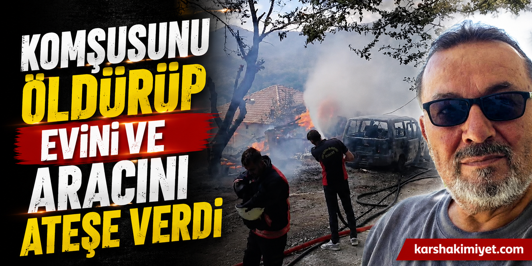 Komşusunu öldürüp evini ve aracını ateşe verdi