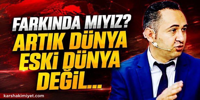 Farkında mıyız? Artık dünya eski dünya değil...