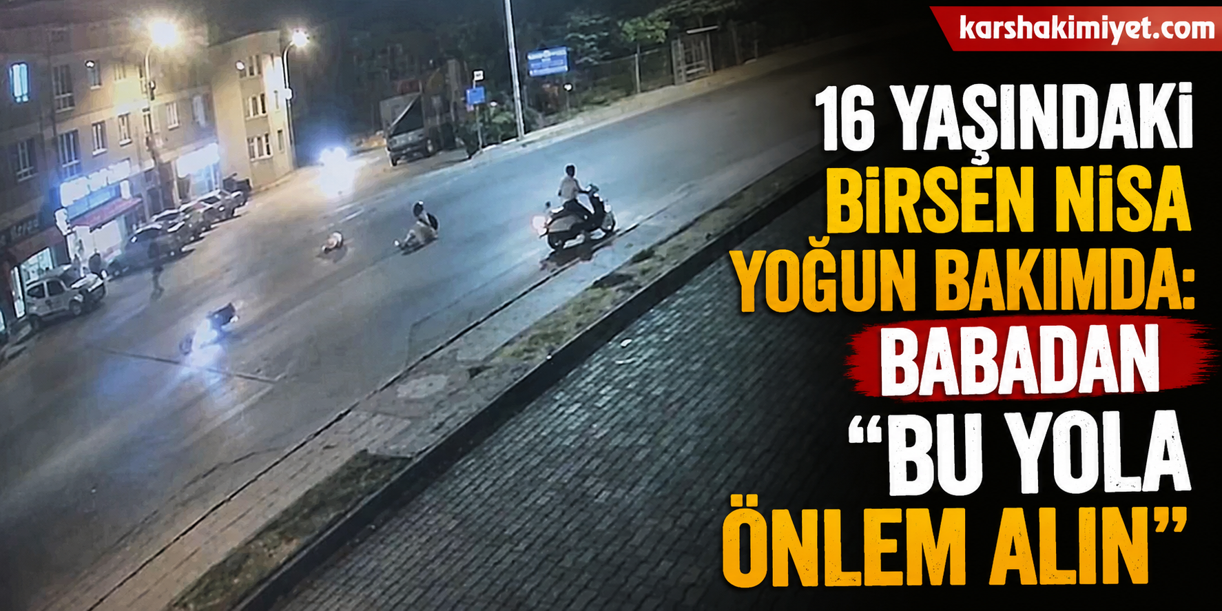 16 Yaşındaki Birsen Nisa Yoğun Bakımda: Babadan “Bu Yola Önlem Alın” Çağrısı