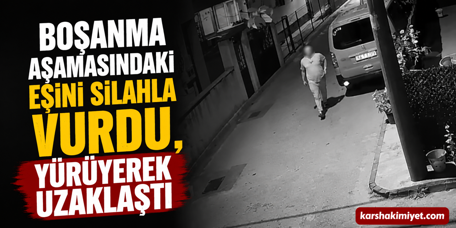 Boşanma Aşamasındaki Eşini Silahla Vurdu, Yürüyerek Uzaklaştı