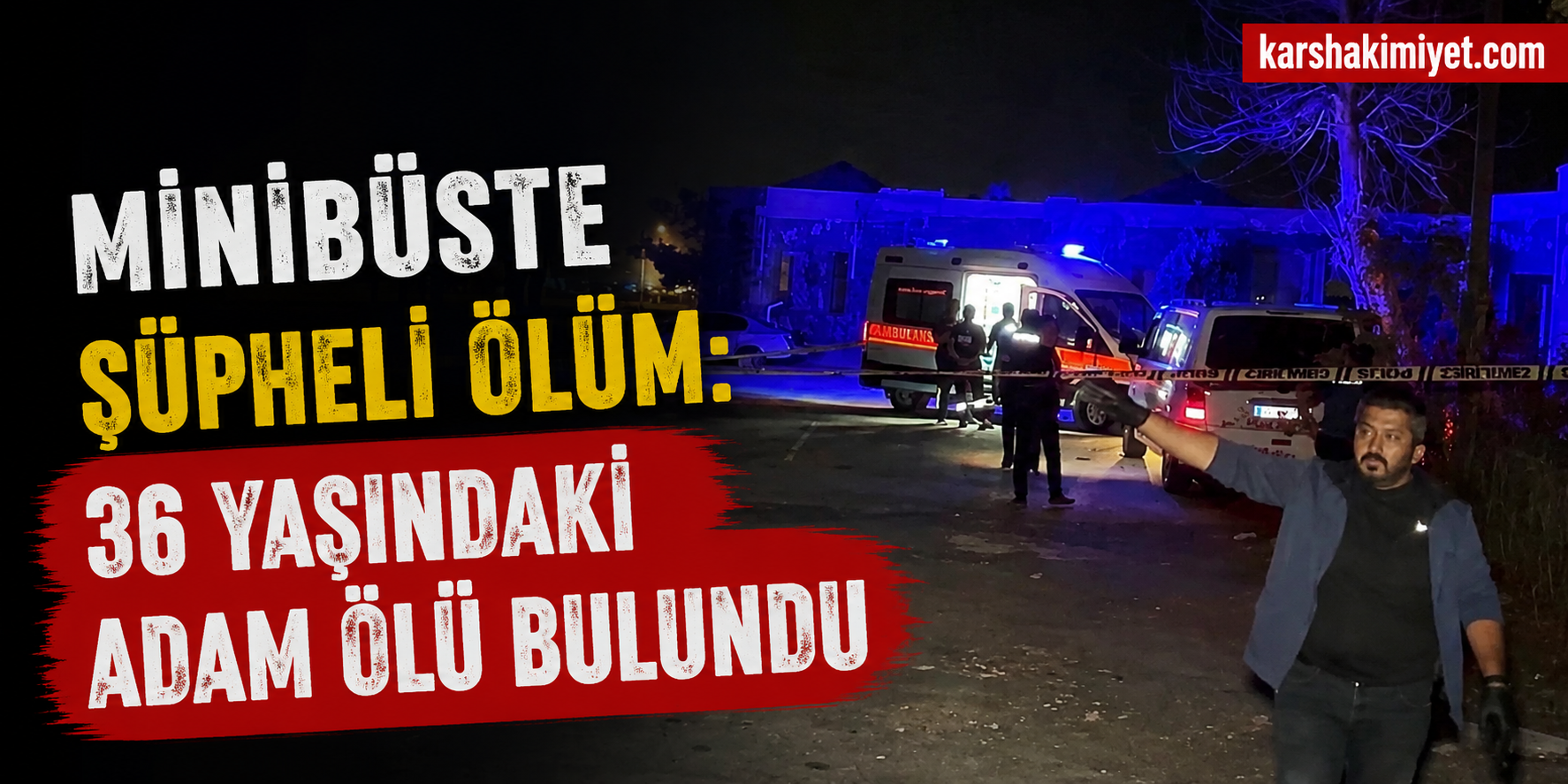 Minibüste Şüpheli Ölüm: 36 Yaşındaki Adam Ölü Bulundu
