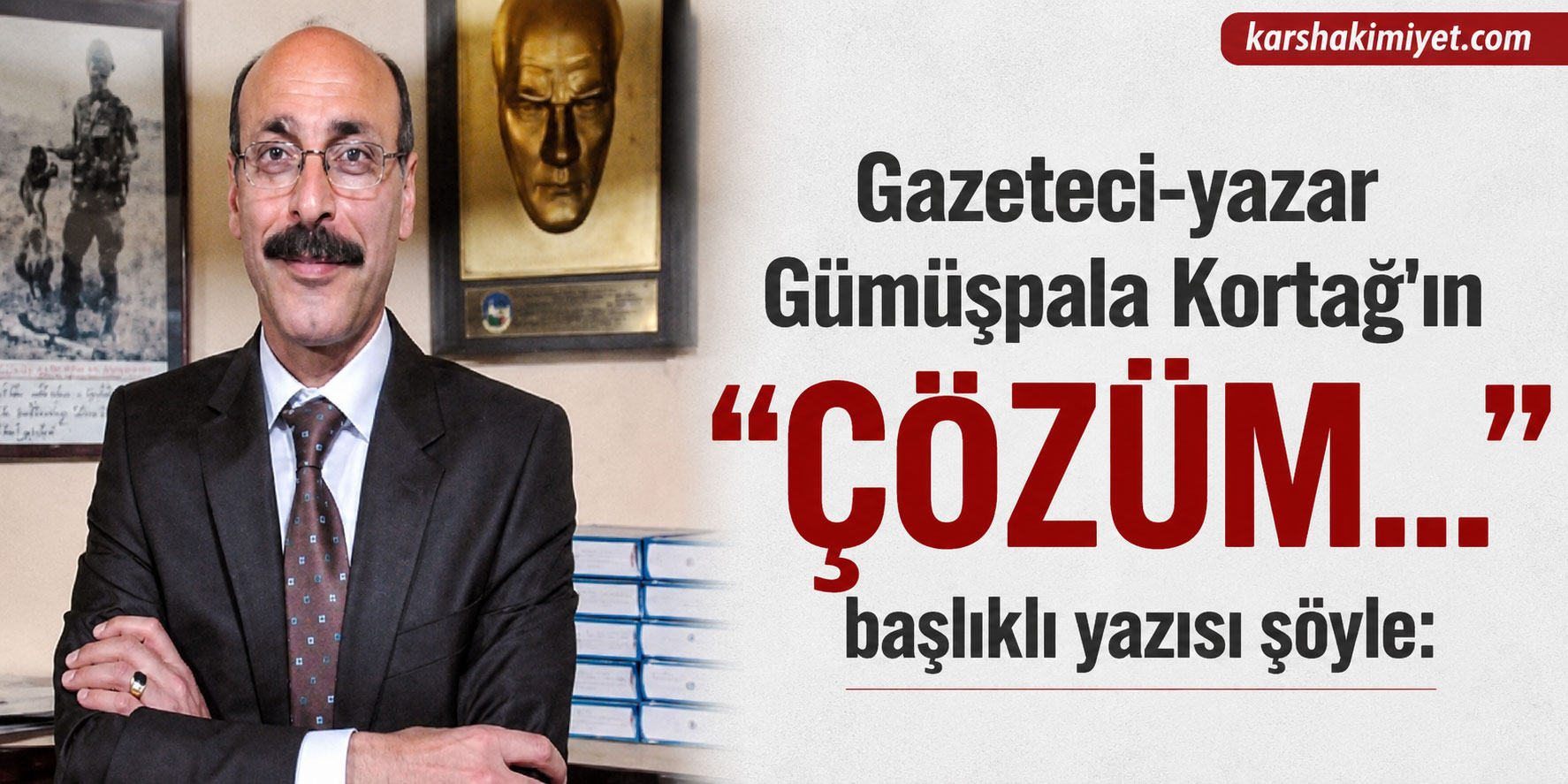 Gazeteci-yazar Gümüşpala Kortağ: ÇÖZÜM…