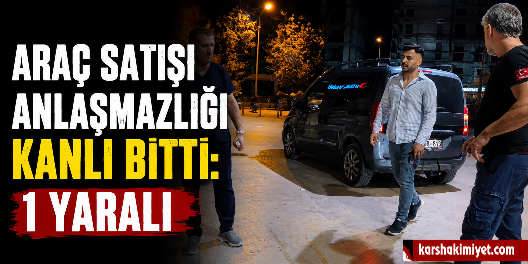 Araç Satışı Anlaşmazlığı Kanlı Bitti: 1 Yaralı