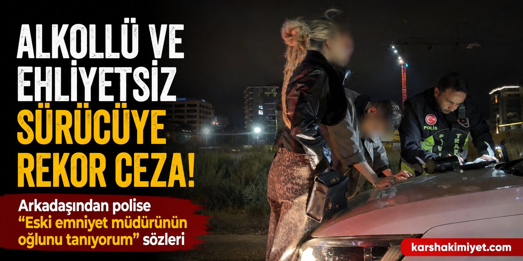 Alkollü ve Ehliyetsiz Sürücüye Rekor Ceza: Arkadaşından Polise Şaşırtan Sözler