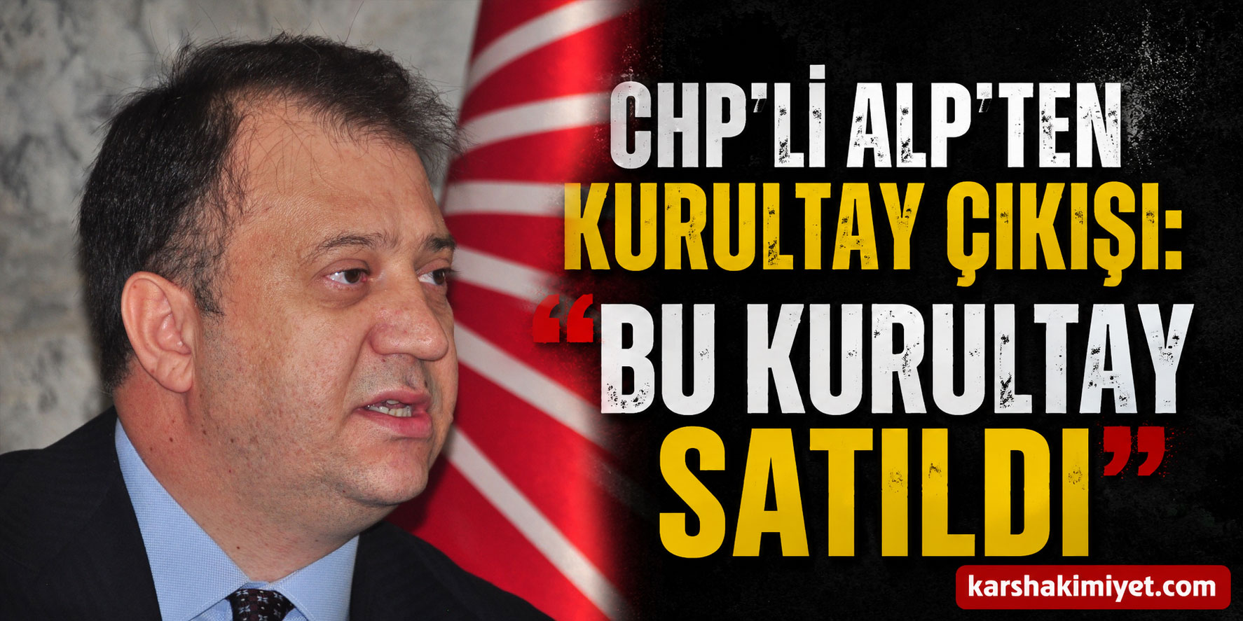 CHP’li Alp’ten Kurultay Çıkışı: “Bu Kurultay Satıldı”