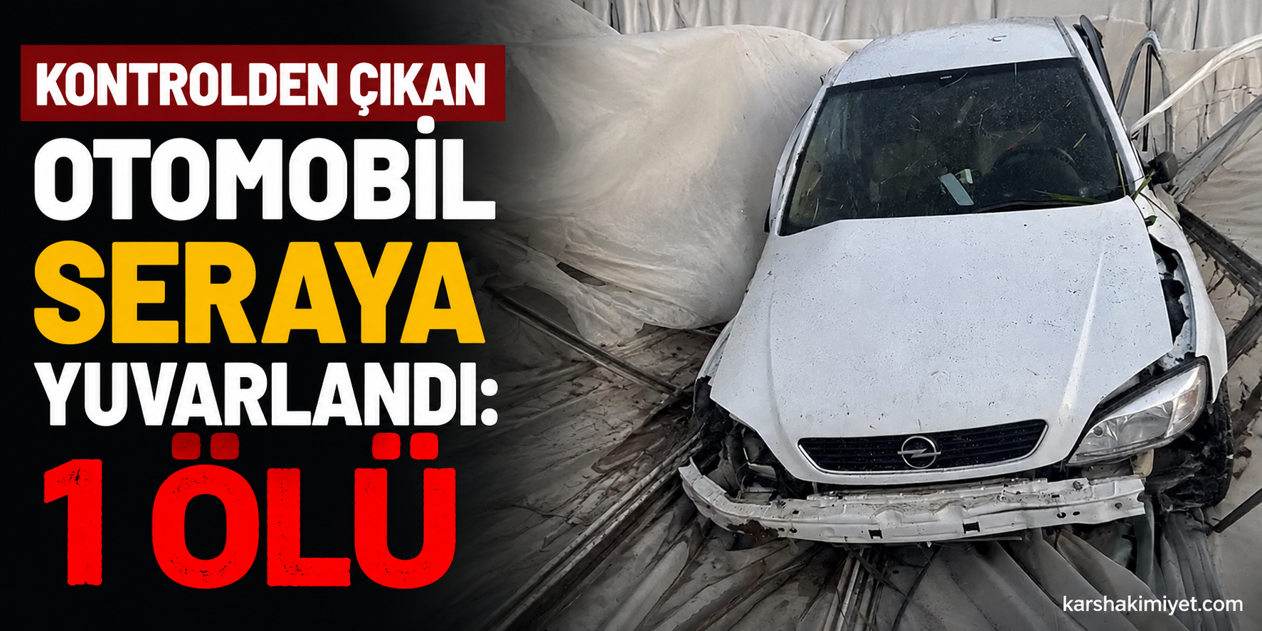 Kontrolden çıkan otomobil seraya yuvarlandı: 1 ölü