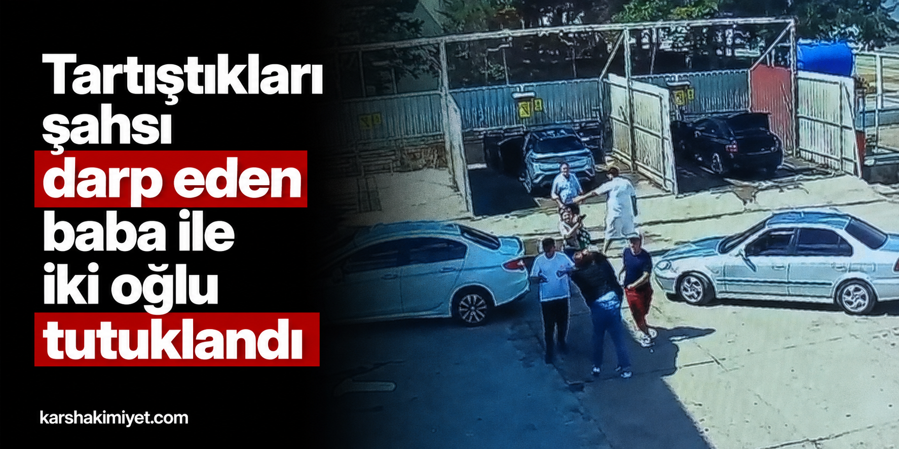 Tartıştıkları şahsı darp eden baba ile iki oğlu tutuklandı