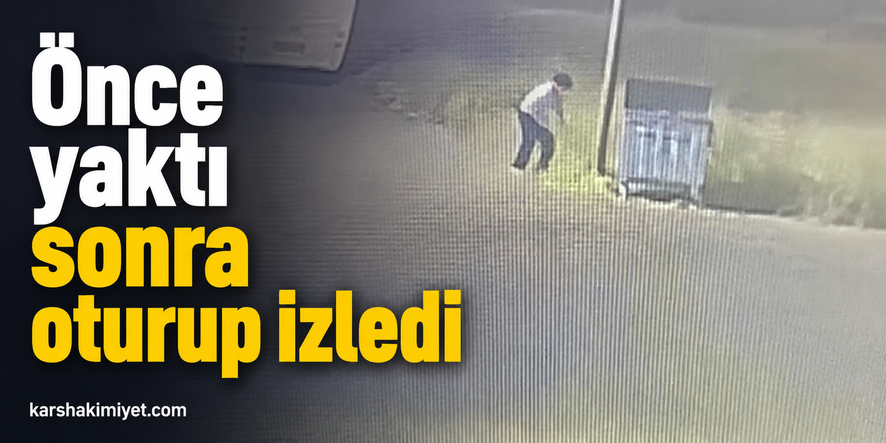 Önce yaktı sonra oturup izledi