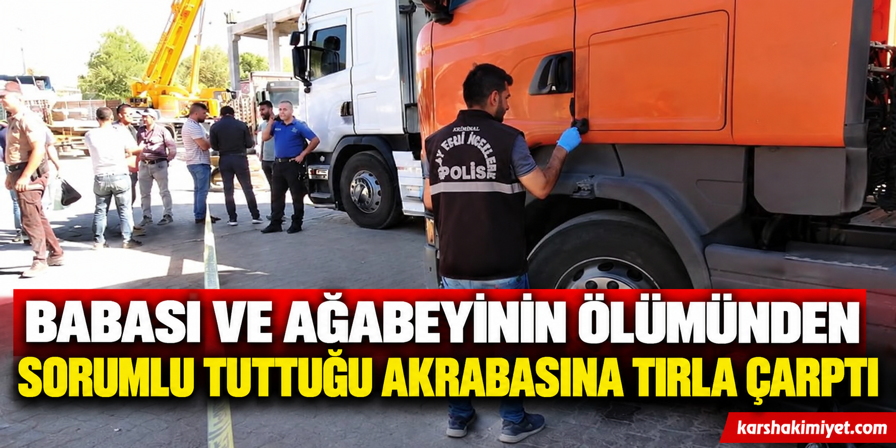 Babası ve Ağabeyinin Ölümünden Sorumlu Tuttuğu Akrabasına Tırla Çarptı