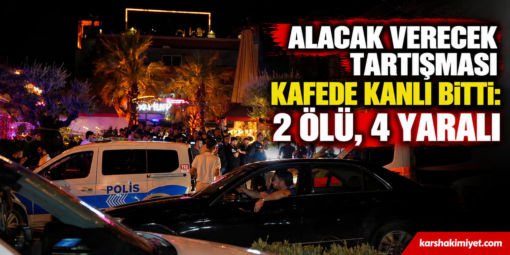 Alacak Verecek Tartışması Kafede Kanlı Bitti: 2 Ölü, 4 Yaralı