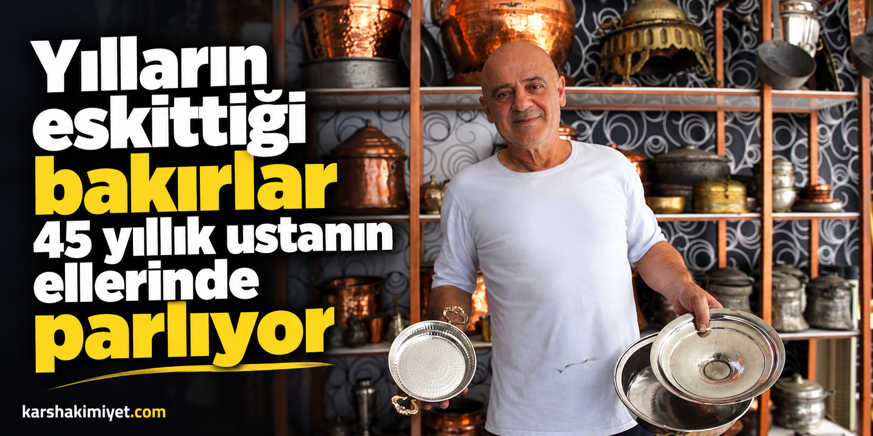Yılların eskittiği bakırlar 45 yıllık ustanın ellerinde parlıyor