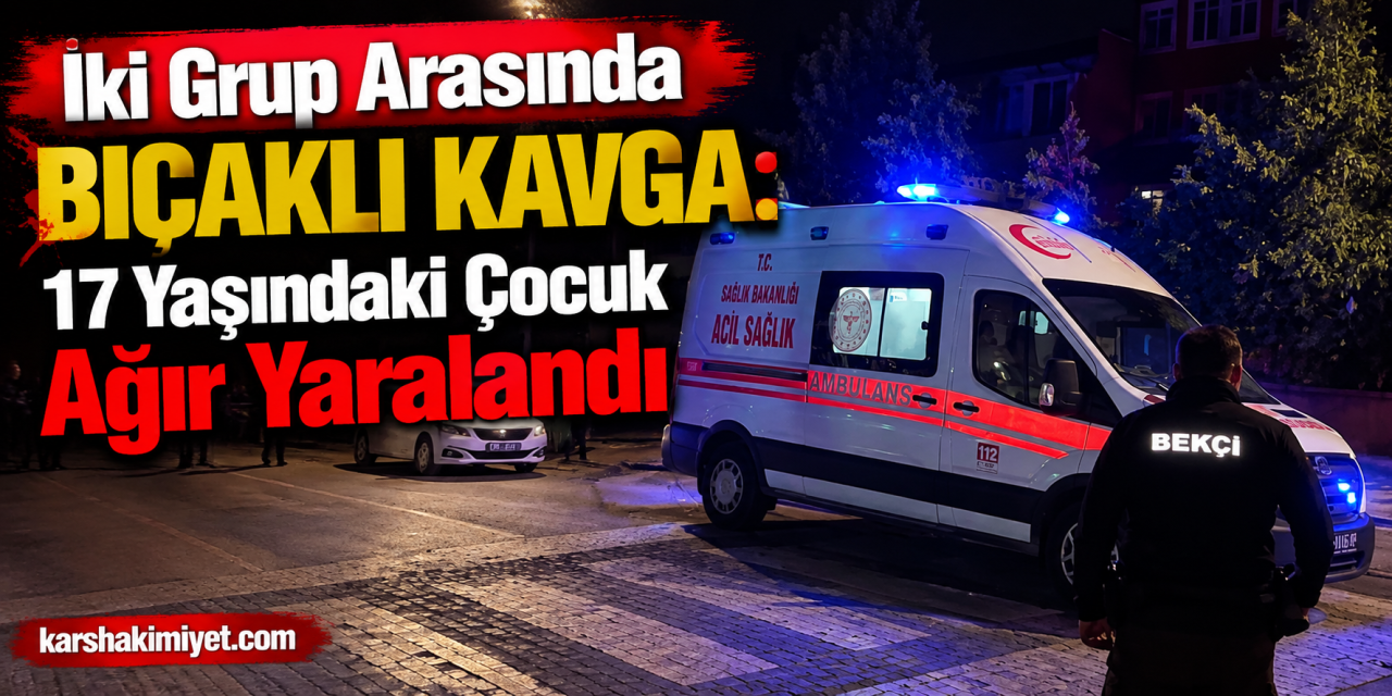 İki Grup Arasında Bıçaklı Kavga: 17 Yaşındaki Çocuk Ağır Yaralandı