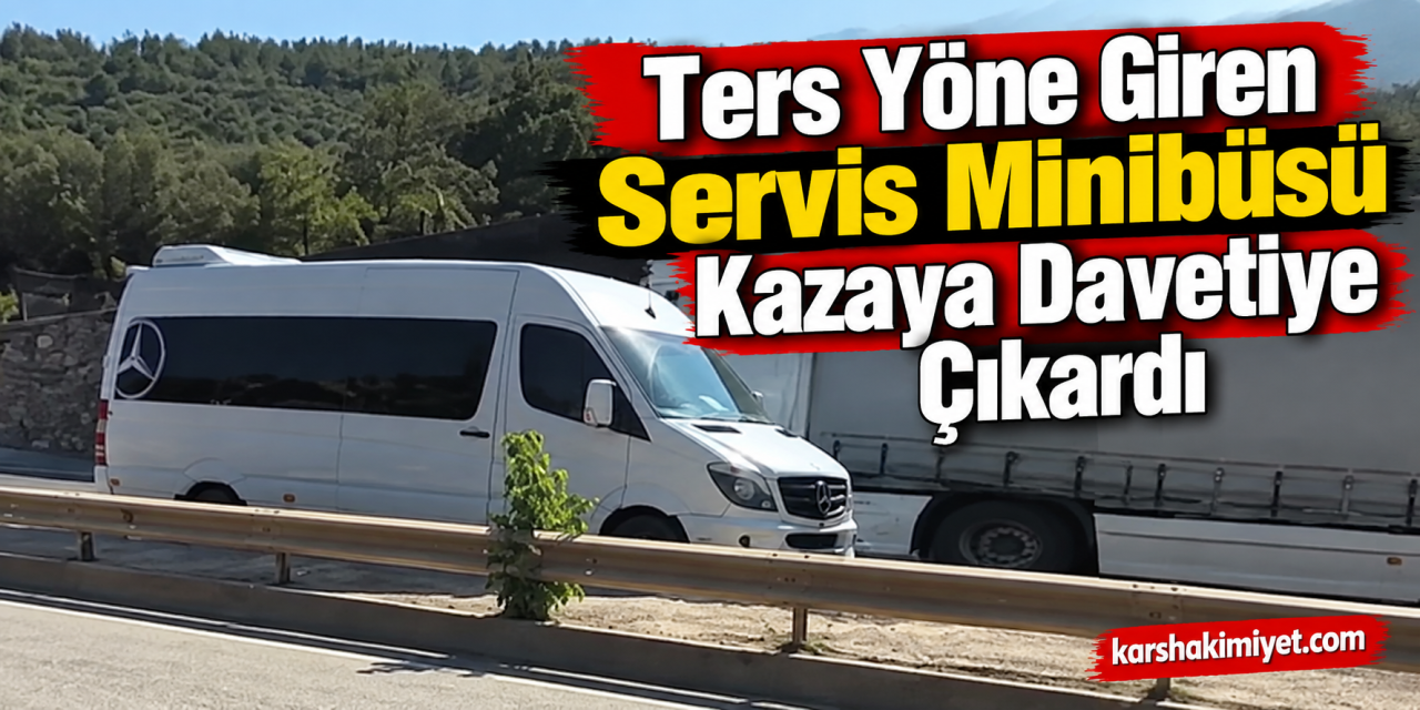 Ters Yöne Giren Servis Minibüsü Kazaya Davetiye Çıkardı