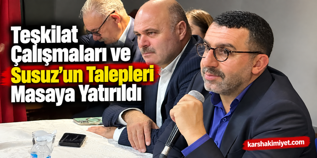 Teşkilat Çalışmaları ve Susuz'un Talepleri Masaya Yatırıldı