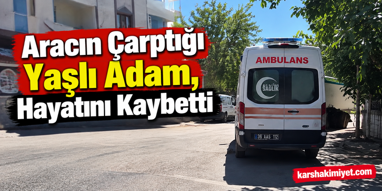 Aracın çarptığı yaşı adam, hayatını kaybetti