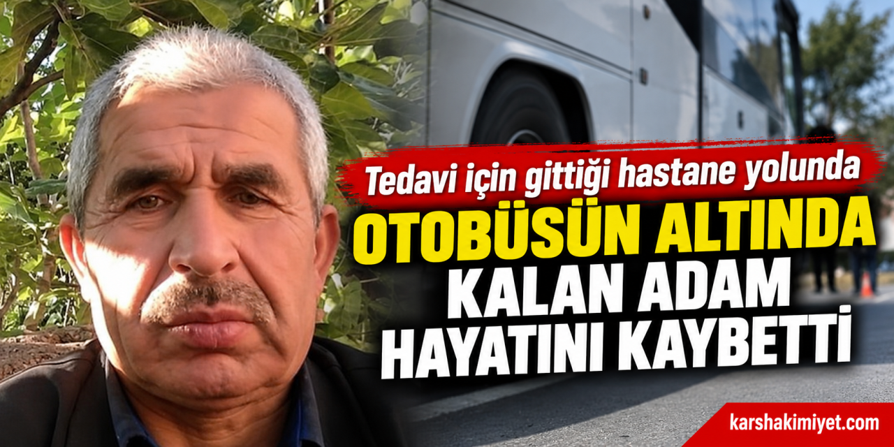 Tedavi için gittiği hastane yolunda otobüsün altında kalan adam hayatını kaybetti