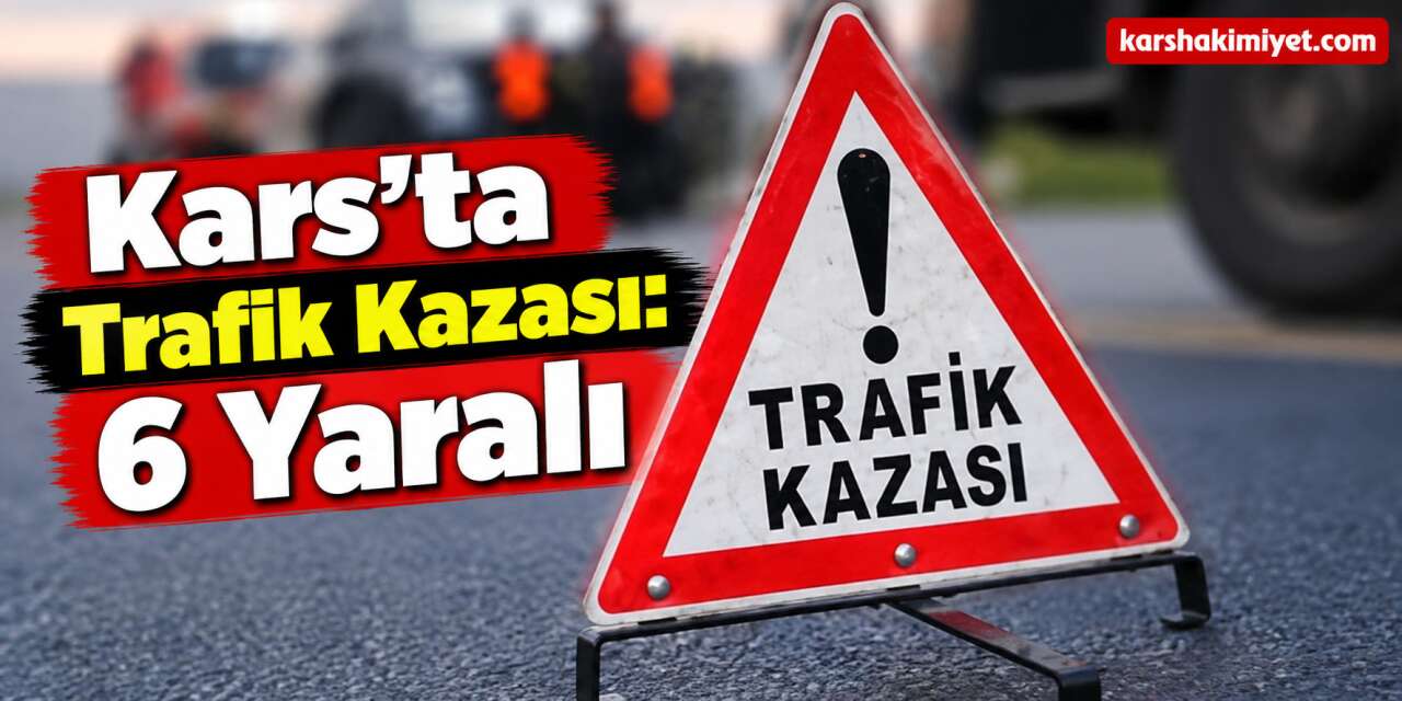 Kars'ta Trafik Kazası: 6 Yaralı