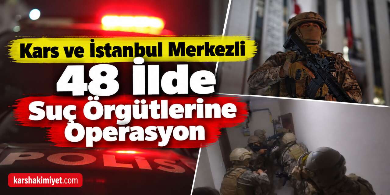 Kars ve İstanbul Merkezli 48 İlde Suç Örgütlerine Operasyon